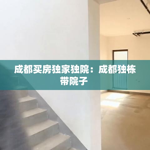 成都買房獨家獨院:成都獨棟帶院子