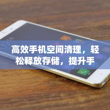 高效手機(jī)空間清理,輕松釋放存儲,提升手機(jī)性能