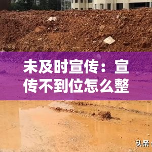 未及時宣傳:宣傳不到位怎么整改