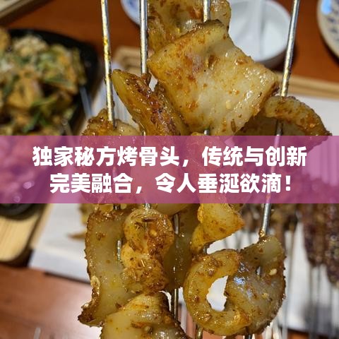 獨家秘方烤骨頭,傳統(tǒng)與創(chuàng)新完美融合,令人垂涎欲滴!