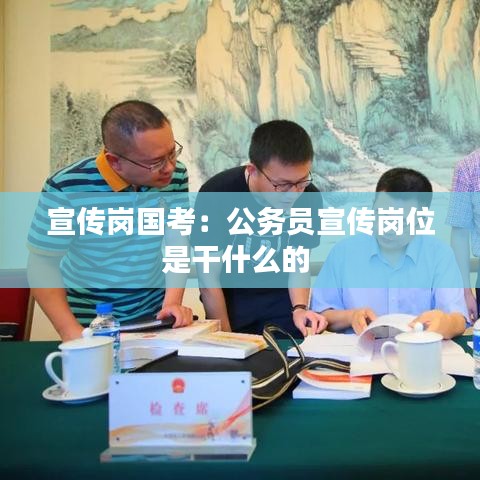 宣傳崗國考:公務員宣傳崗位是干什么的