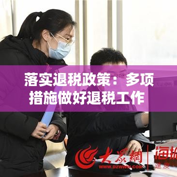 落實退稅政策：多項措施做好退稅工作 