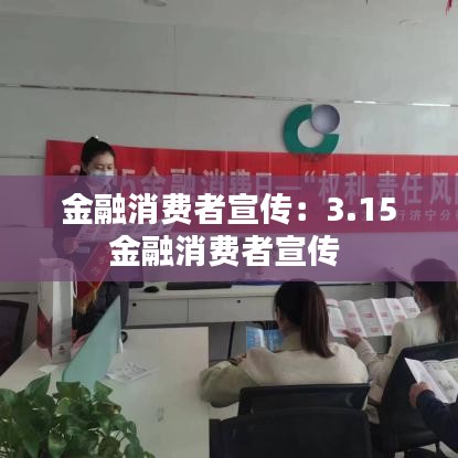 金融消費(fèi)者宣傳:3.15金融消費(fèi)者宣傳