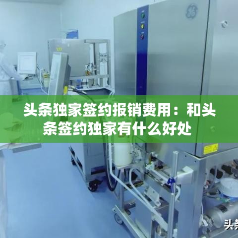 頭條獨家簽約報銷費用：和頭條簽約獨家有什么好處 