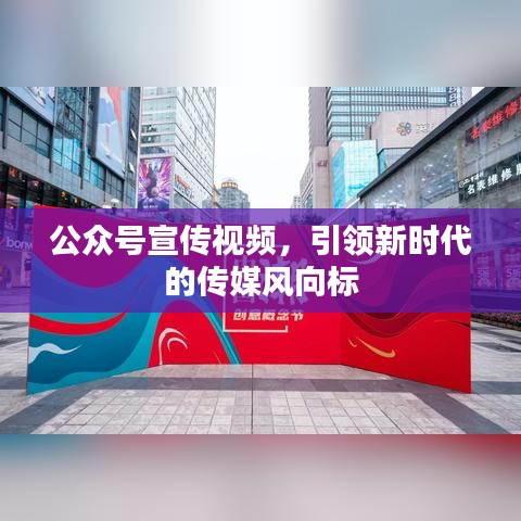 公眾號宣傳視頻,引領新時代的傳媒風向標