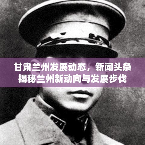 甘肅蘭州發展動態,新聞頭條揭秘蘭州新動向與發展步伐