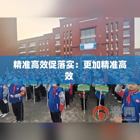 精準高效促落實:更加精準高效