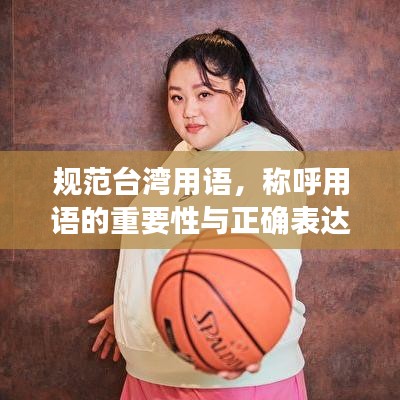 規(guī)范臺灣用語,稱呼用語的重要性與正確表達(dá)方式