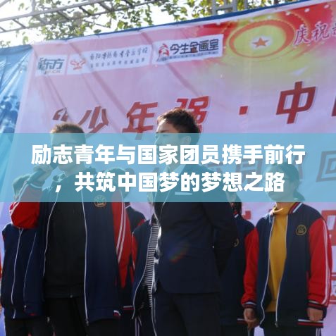 勵志青年與國家團員攜手前行,共筑中國夢的夢想之路