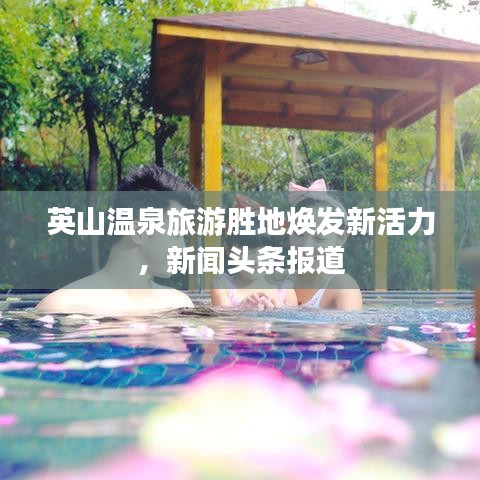 英山溫泉旅游勝地煥發新活力,新聞頭條報道