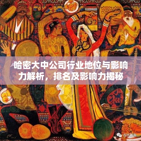哈密大中公司行業(yè)地位與影響力解析,排名及影響力揭秘