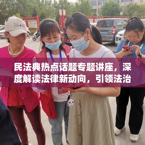 民法典熱點話題專題講座,深度解讀法律新動向,引領法治新時代