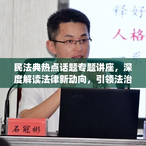 民法典熱點話題專題講座,深度解讀法律新動向,引領法治新時代