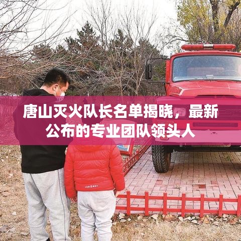 唐山滅火隊(duì)長名單揭曉，最新公布的專業(yè)團(tuán)隊(duì)領(lǐng)頭人