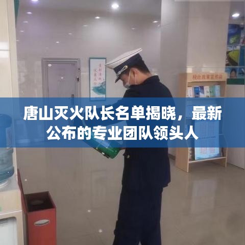 唐山滅火隊(duì)長名單揭曉,最新公布的專業(yè)團(tuán)隊(duì)領(lǐng)頭人