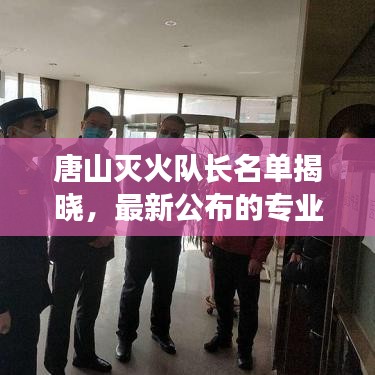 唐山滅火隊(duì)長名單揭曉,最新公布的專業(yè)團(tuán)隊(duì)領(lǐng)頭人