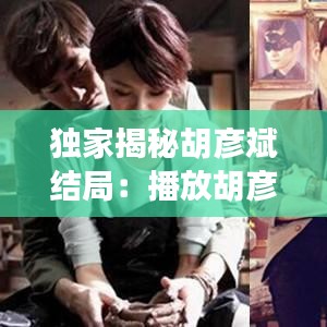 獨家揭秘胡彥斌結局:播放胡彥斌是誰