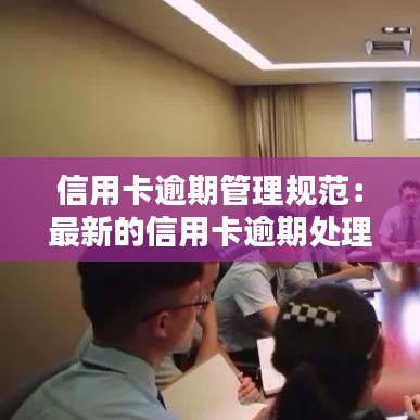 信用卡逾期管理規(guī)范：最新的信用卡逾期處理 