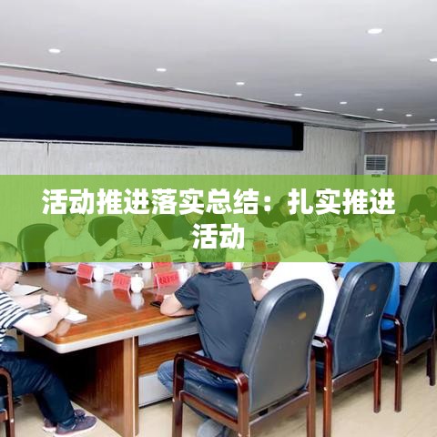 活動推進落實總結:扎實推進 活動