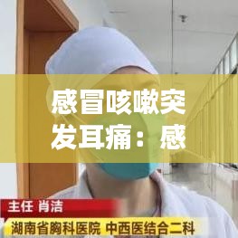 感冒咳嗽突發耳痛:感冒咳嗽引起耳朵痛