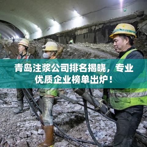 青島注漿公司排名揭曉,專業優質企業榜單出爐!