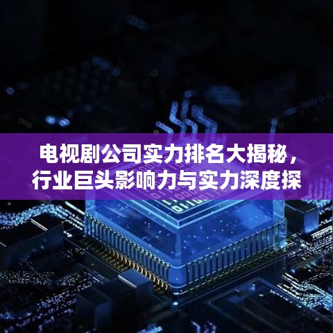 電視劇公司實(shí)力排名大揭秘,行業(yè)巨頭影響力與實(shí)力深度探究