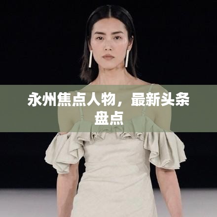 永州焦點人物,最新頭條盤點