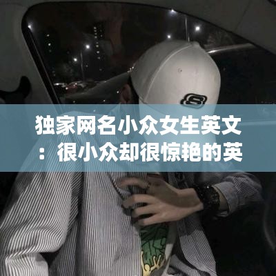 獨家網名小眾女生英文:很小眾卻很驚艷的英文網名女