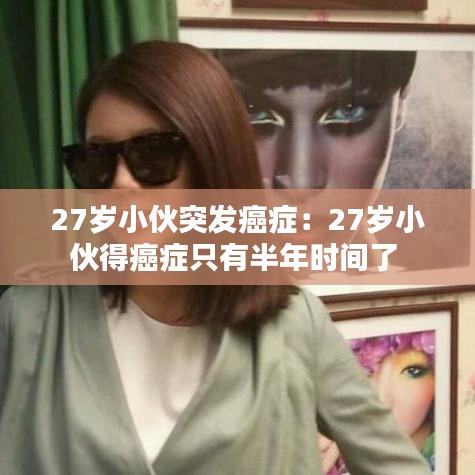 27歲小伙突發(fā)癌癥：27歲小伙得癌癥只有半年時間了 