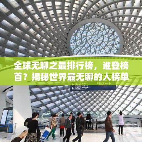 全球無(wú)聊之最排行榜,誰(shuí)登榜首?揭秘世界最無(wú)聊的人榜單