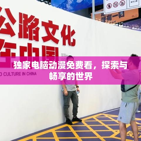 獨(dú)家電腦動(dòng)漫免費(fèi)看，探索與暢享的世界