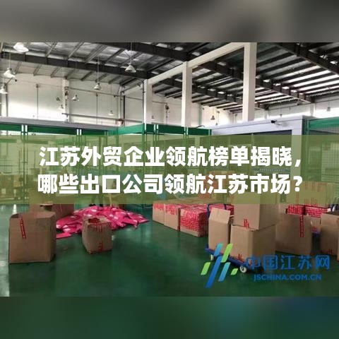 江蘇外貿企業領航榜單揭曉，哪些出口公司領航江蘇市場？