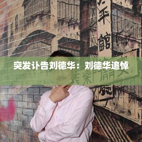 突發(fā)訃告劉德華:劉德華追悼