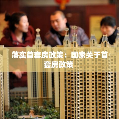 落實首套房政策：國家關(guān)于首套房政策 