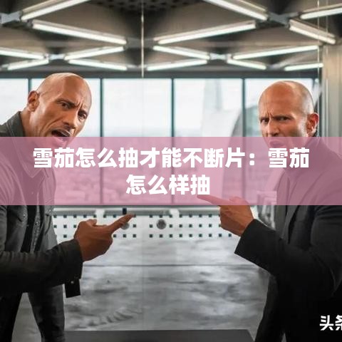 雪茄怎么抽才能不斷片：雪茄怎么樣抽 