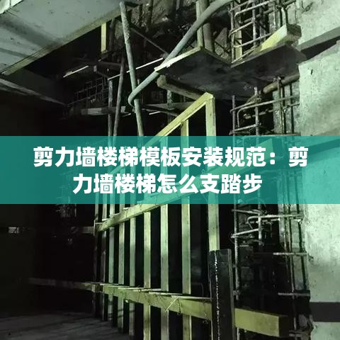 剪力墻樓梯模板安裝規范：剪力墻樓梯怎么支踏步 