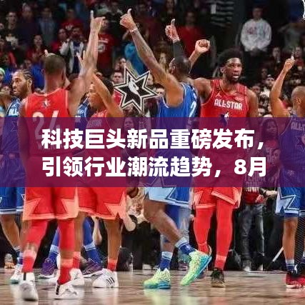 科技巨頭新品重磅發(fā)布，引領行業(yè)潮流趨勢，8月31日頭條新聞揭秘！