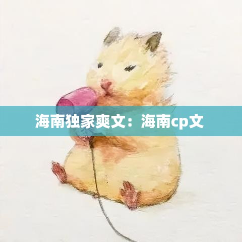 海南獨家爽文:海南cp文