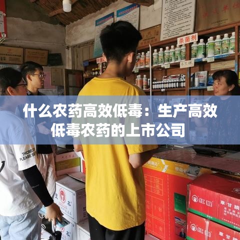 什么農藥高效低毒：生產高效低毒農藥的上市公司 