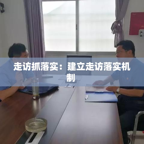 走訪抓落實:建立走訪落實機制