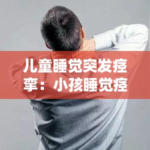 兒童睡覺突發痙攣：小孩睡覺痙攣是什么原因 