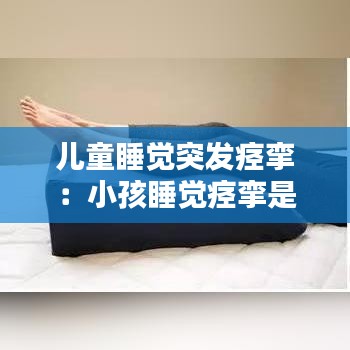 兒童睡覺突發痙攣:小孩睡覺痙攣是什么原因