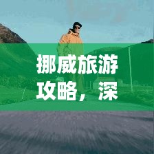 挪威旅游攻略,深度探索北歐魅力