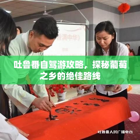 吐魯番自駕游攻略,探秘葡萄之鄉(xiāng)的絕佳路線