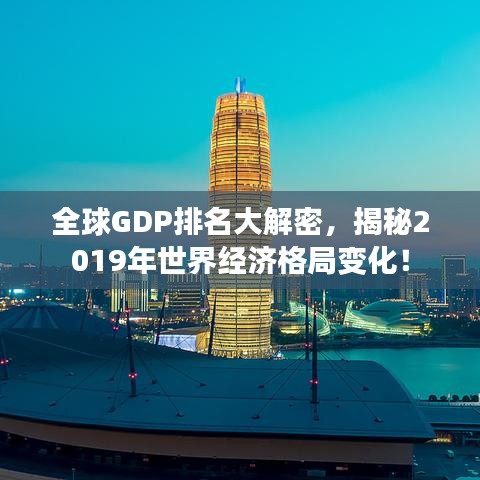全球GDP排名大解密,揭秘2019年世界經濟格局變化!