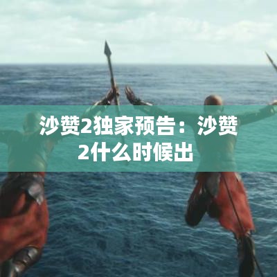 沙贊2獨(dú)家預(yù)告:沙贊2什么時(shí)候出
