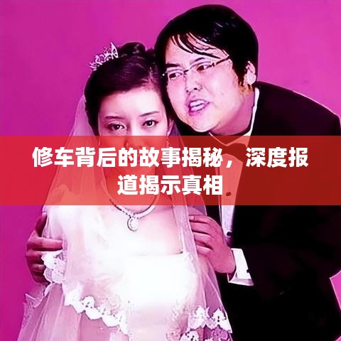 修車背后的故事揭秘,深度報道揭示真相