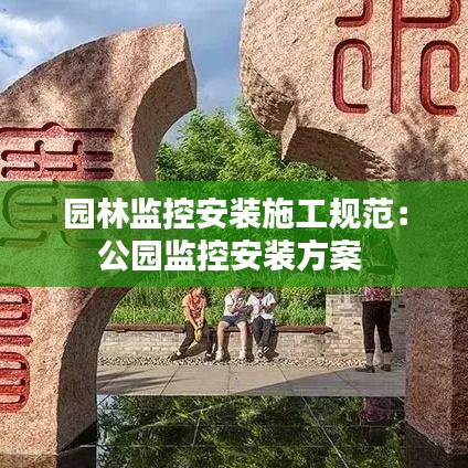 園林監控安裝施工規范：公園監控安裝方案 