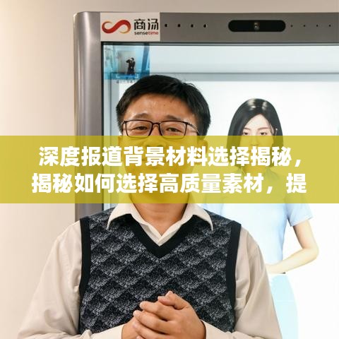 深度報(bào)道背景材料選擇揭秘，揭秘如何選擇高質(zhì)量素材，提升報(bào)道質(zhì)量！
