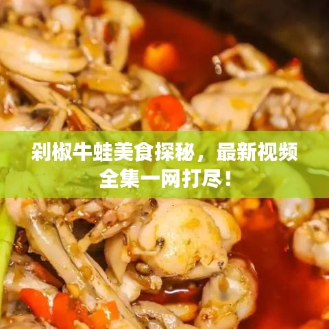 剁椒牛蛙美食探秘,最新視頻全集一網打盡!